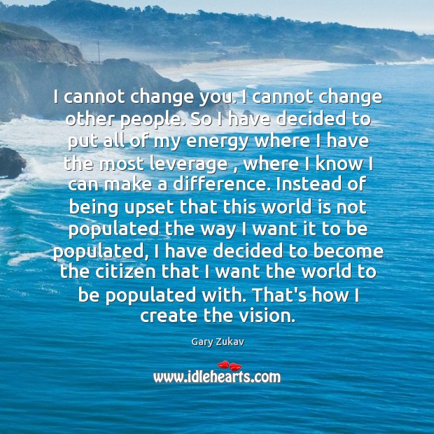 I cannot change you. I cannot change other people. So I have Gary Zukav Picture Quote