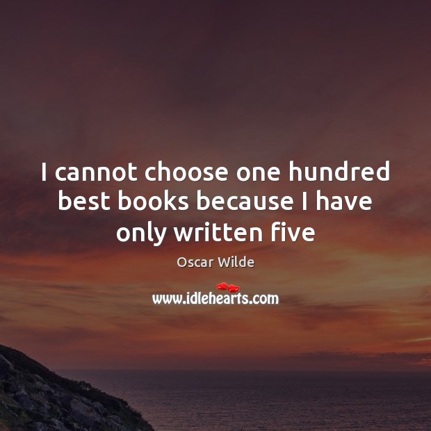 I cannot choose one hundred best books because I have only written five Oscar Wilde Picture Quote