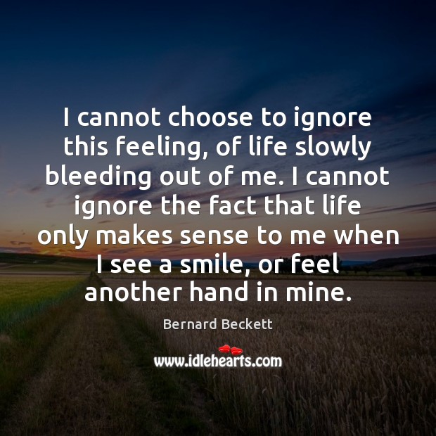 I cannot choose to ignore this feeling, of life slowly bleeding out Bernard Beckett Picture Quote