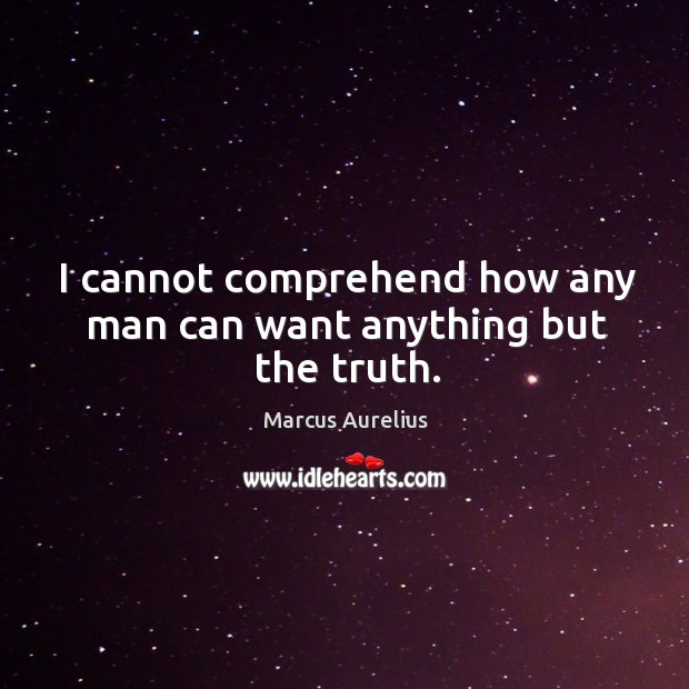 I cannot comprehend how any man can want anything but the truth. Marcus Aurelius Picture Quote