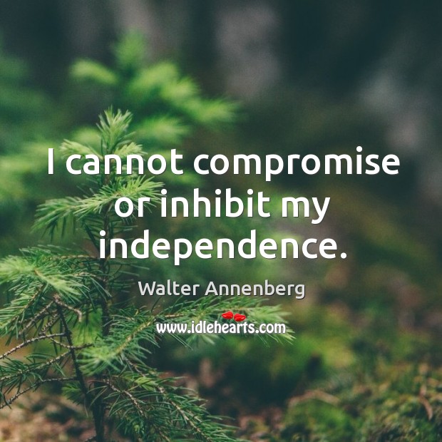 I cannot compromise or inhibit my independence. Walter Annenberg Picture Quote