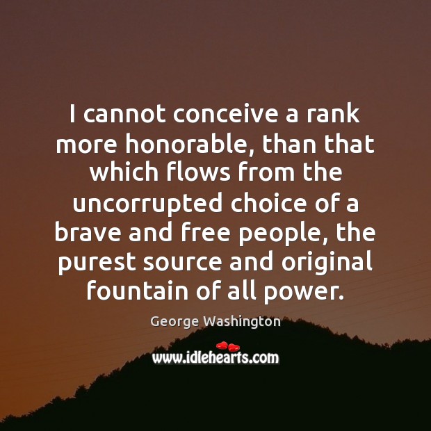 I cannot conceive a rank more honorable, than that which flows from George Washington Picture Quote