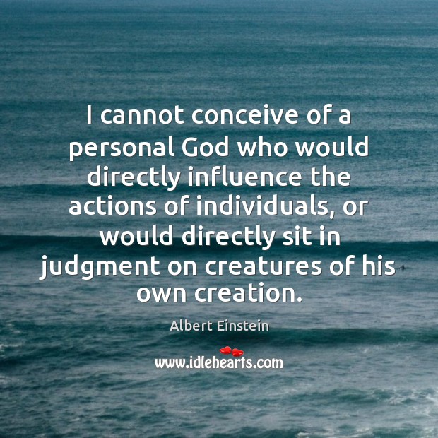 I cannot conceive of a personal God who would directly influence the Image