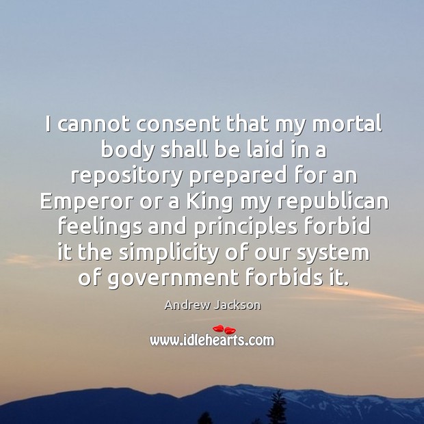 I cannot consent that my mortal body shall be laid in a repository prepared Andrew Jackson Picture Quote
