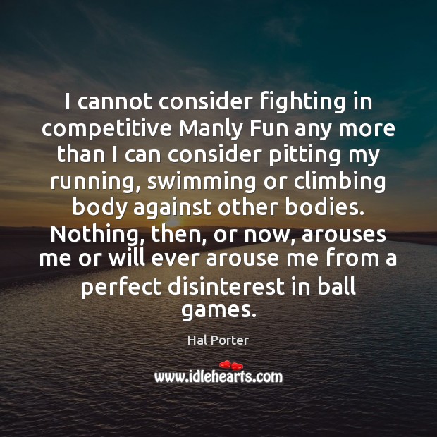 I cannot consider fighting in competitive Manly Fun any more than I Hal Porter Picture Quote