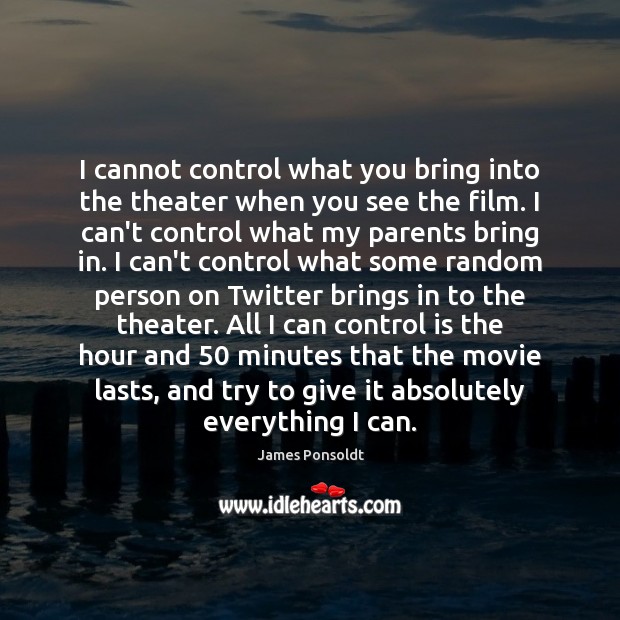 I cannot control what you bring into the theater when you see James Ponsoldt Picture Quote