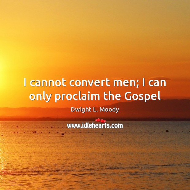 I cannot convert men; I can only proclaim the Gospel Dwight L. Moody Picture Quote