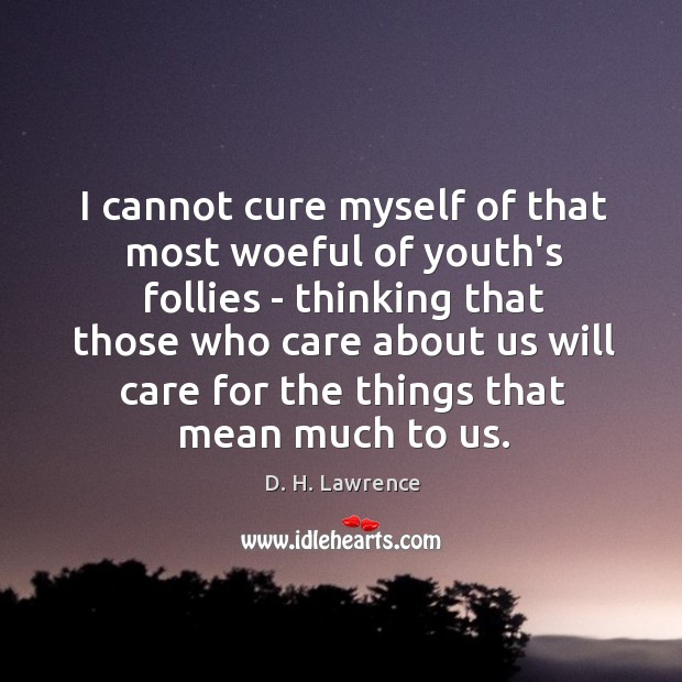 I cannot cure myself of that most woeful of youth’s follies – D. H. Lawrence Picture Quote