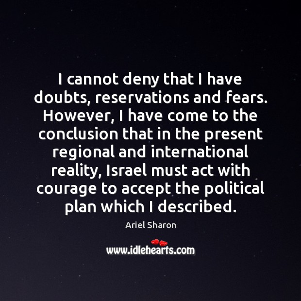 I cannot deny that I have doubts, reservations and fears. However, I Ariel Sharon Picture Quote