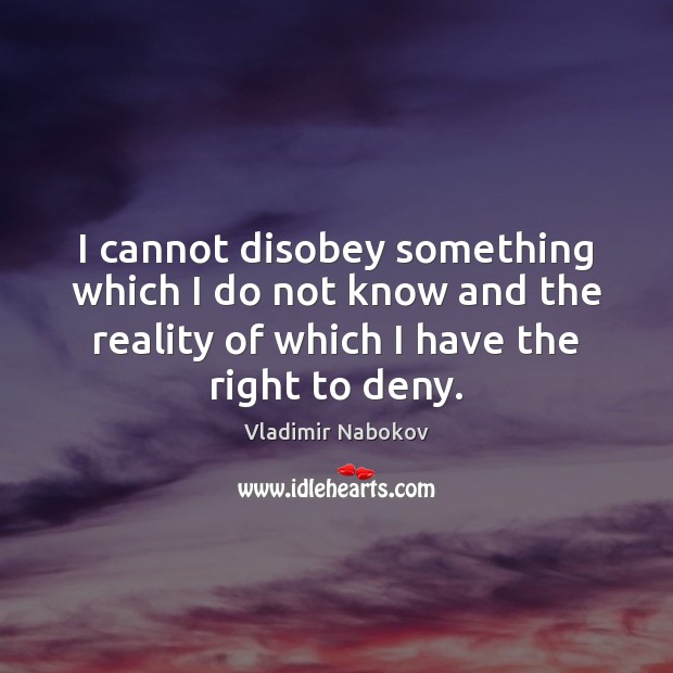 I cannot disobey something which I do not know and the reality Vladimir Nabokov Picture Quote