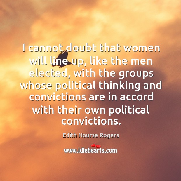 I cannot doubt that women will line up, like the men elected, with the groups whose political thinking and Edith Nourse Rogers Picture Quote