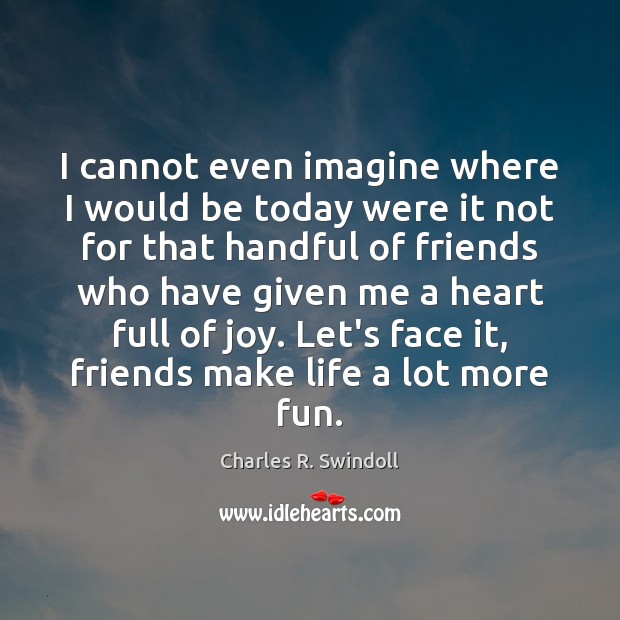 I cannot even imagine where I would be today were it not Charles R. Swindoll Picture Quote