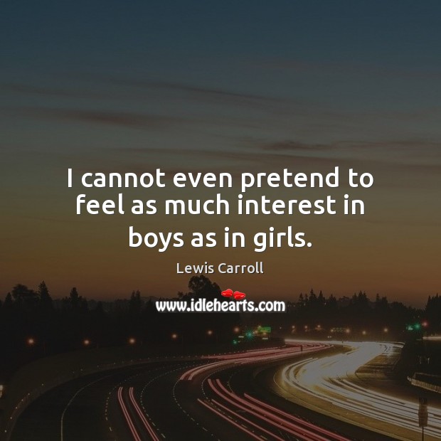 I cannot even pretend to feel as much interest in boys as in girls. Lewis Carroll Picture Quote