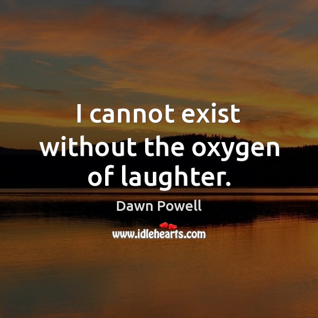 I cannot exist without the oxygen of laughter. Dawn Powell Picture Quote