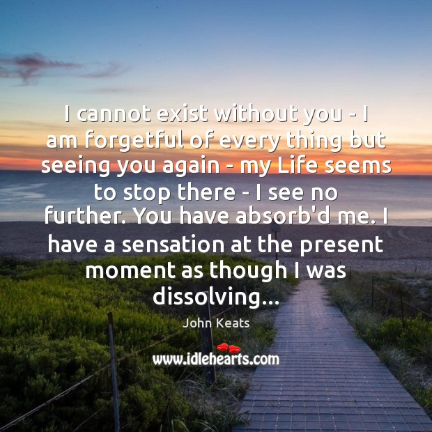 I cannot exist without you – I am forgetful of every thing Image