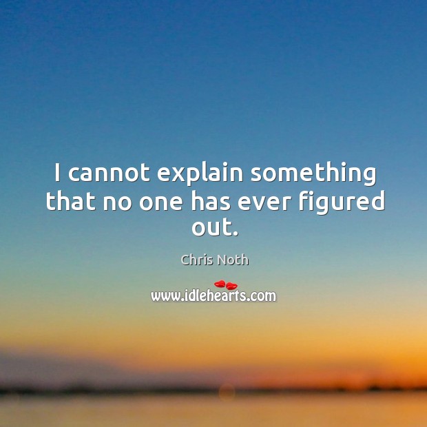 I cannot explain something that no one has ever figured out. Chris Noth Picture Quote