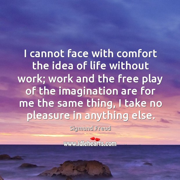 I cannot face with comfort the idea of life without work; work Image