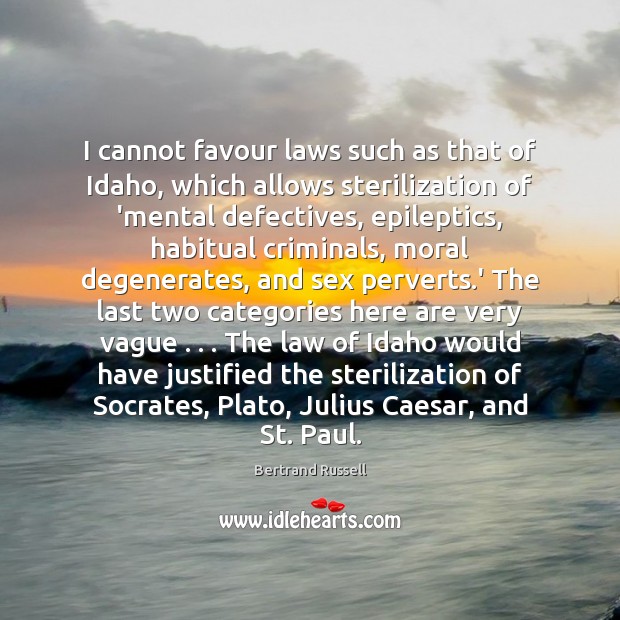 I cannot favour laws such as that of Idaho, which allows sterilization Bertrand Russell Picture Quote