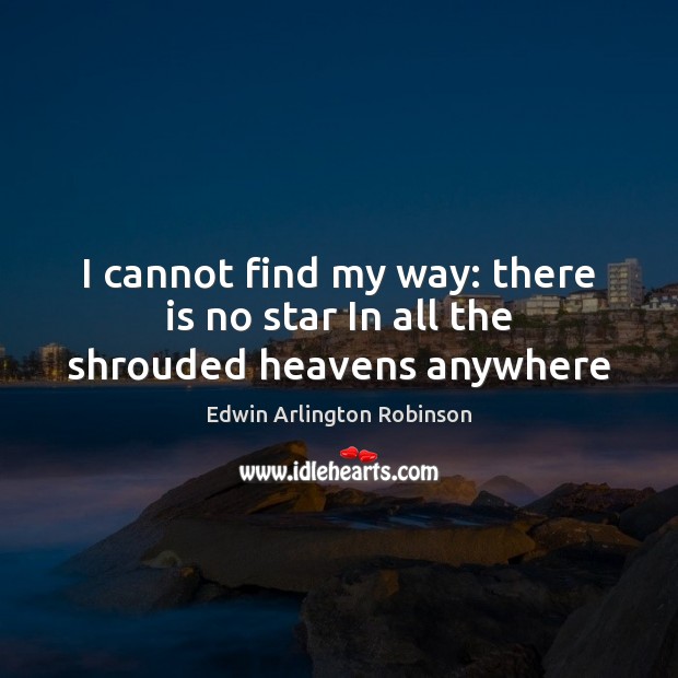 I cannot find my way: there is no star In all the shrouded heavens anywhere Edwin Arlington Robinson Picture Quote