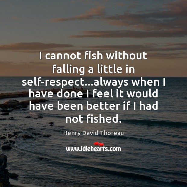 I cannot fish without falling a little in self-respect…always when I Image