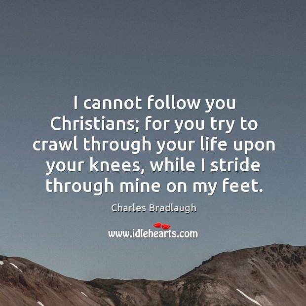 I cannot follow you christians; for you try to crawl through your life upon your knees Charles Bradlaugh Picture Quote