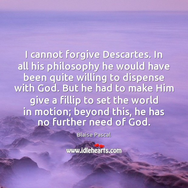 I cannot forgive Descartes. In all his philosophy he would have been Image
