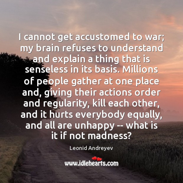 I cannot get accustomed to war; my brain refuses to understand and Leonid Andreyev Picture Quote