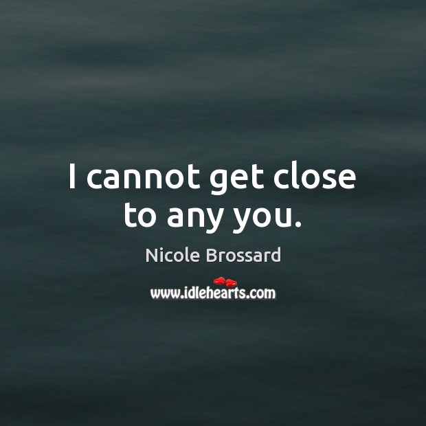 I cannot get close to any you. Nicole Brossard Picture Quote