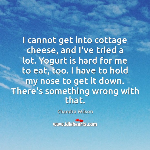 I cannot get into cottage cheese, and I’ve tried a lot. Yogurt Chandra Wilson Picture Quote