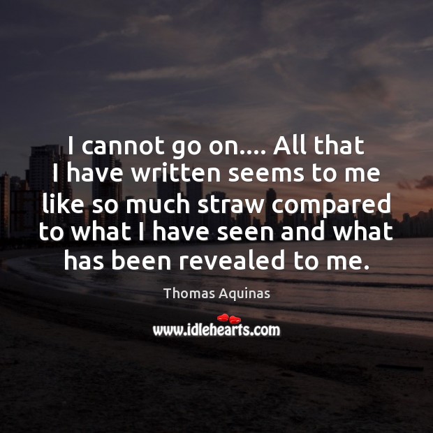 I cannot go on…. All that I have written seems to me Thomas Aquinas Picture Quote