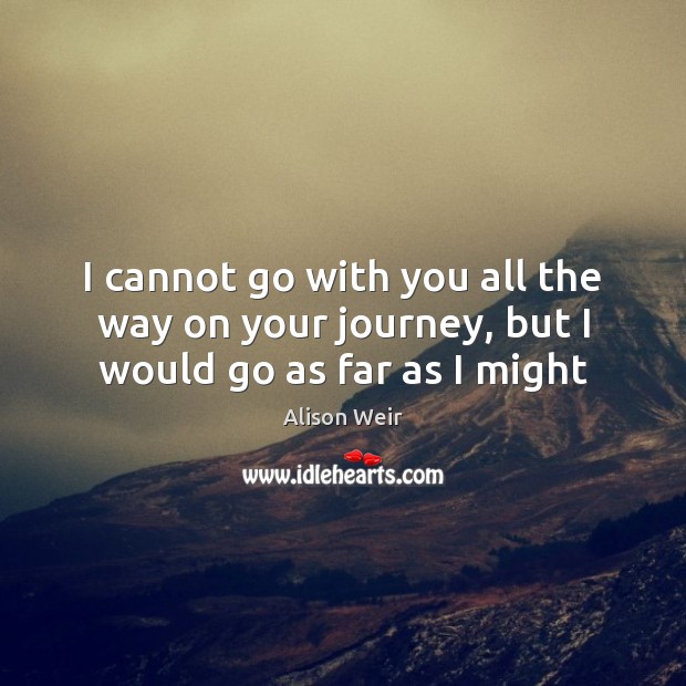 I cannot go with you all the way on your journey, but I would go as far as I might Image