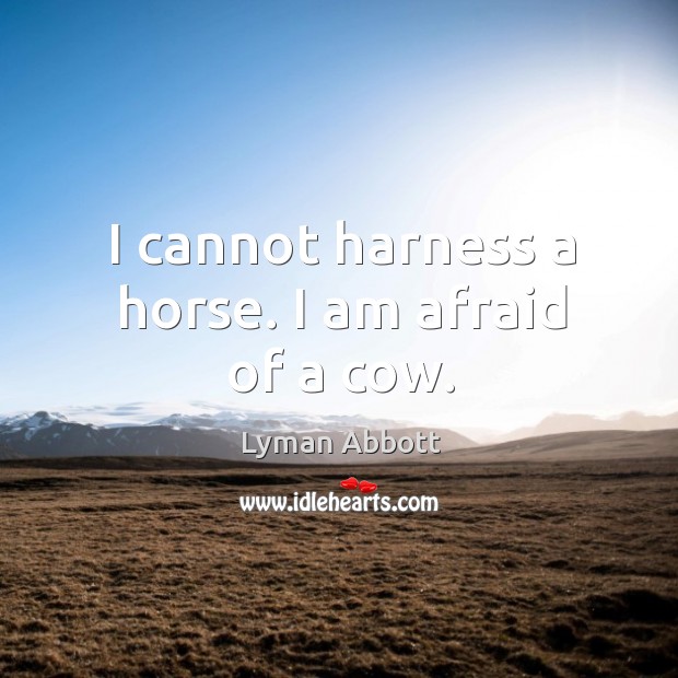 I cannot harness a horse. I am afraid of a cow. Lyman Abbott Picture Quote