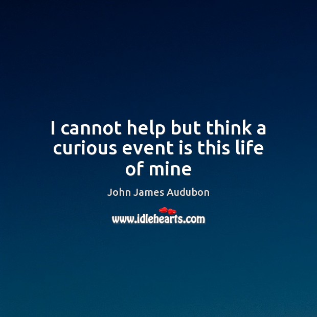 I cannot help but think a curious event is this life of mine John James Audubon Picture Quote