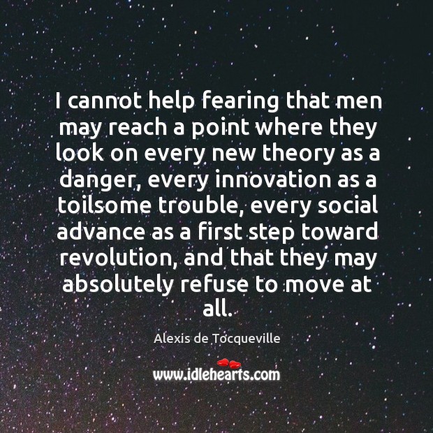 I cannot help fearing that men may reach a point where they look on every Alexis de Tocqueville Picture Quote