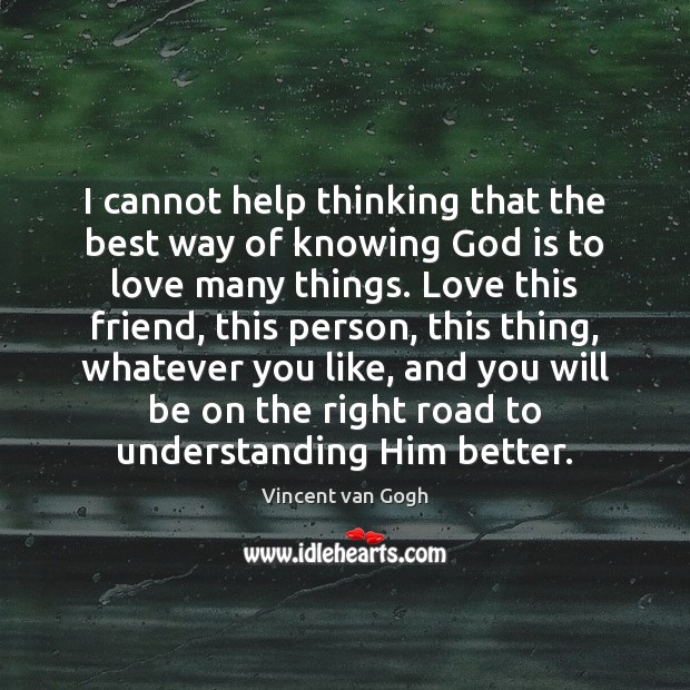 I cannot help thinking that the best way of knowing God is Vincent van Gogh Picture Quote