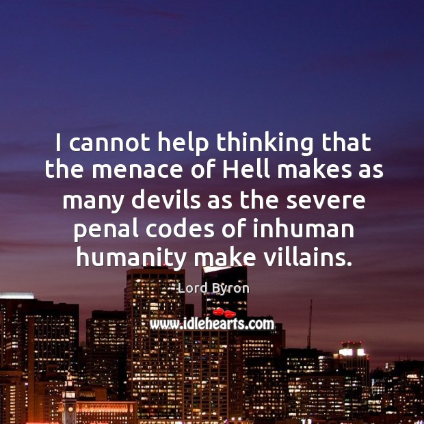 I cannot help thinking that the menace of hell makes as many devils Lord Byron Picture Quote
