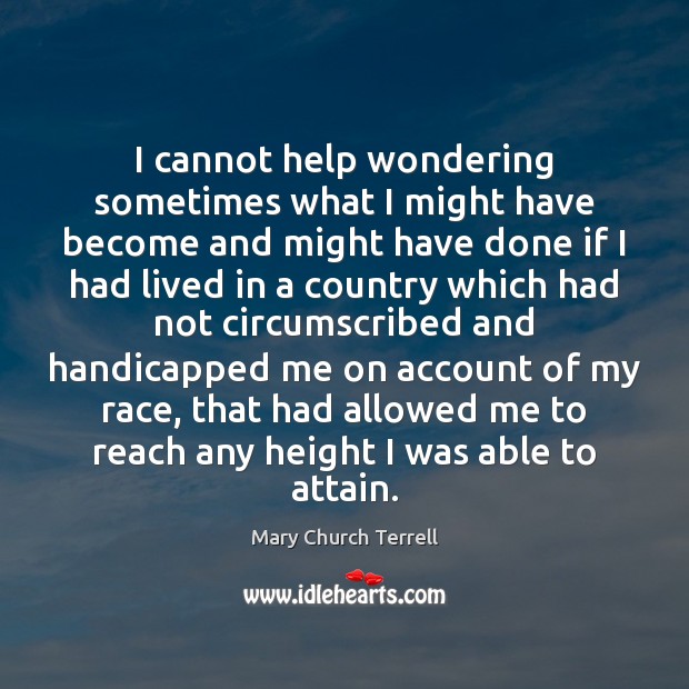 I cannot help wondering sometimes what I might have become and might Mary Church Terrell Picture Quote