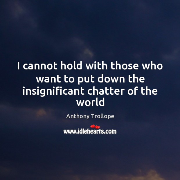 I cannot hold with those who want to put down the insignificant chatter of the world Anthony Trollope Picture Quote