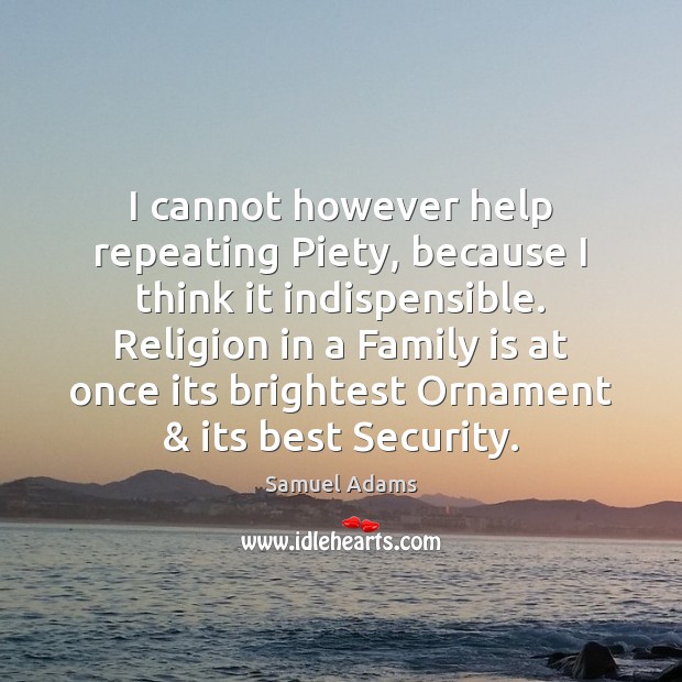 I cannot however help repeating Piety, because I think it indispensible. Religion Samuel Adams Picture Quote