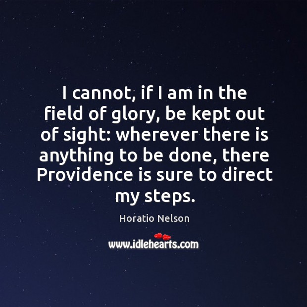 I cannot, if I am in the field of glory, be kept out of sight: wherever there is anything to be done Image