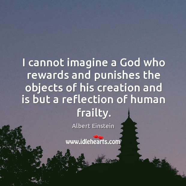 I cannot imagine a God who rewards and punishes the objects of his Image