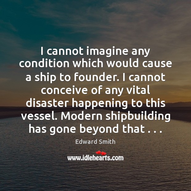 I cannot imagine any condition which would cause a ship to founder. Edward Smith Picture Quote