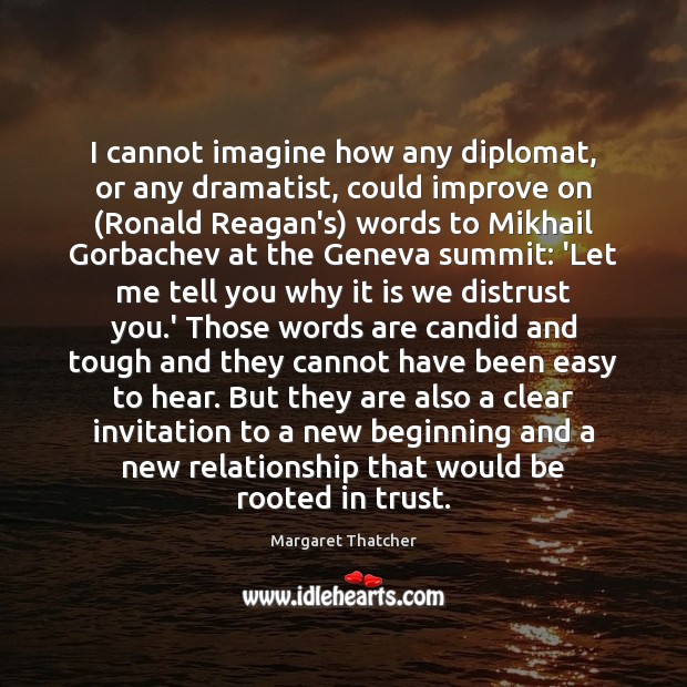 I cannot imagine how any diplomat, or any dramatist, could improve on ( Margaret Thatcher Picture Quote