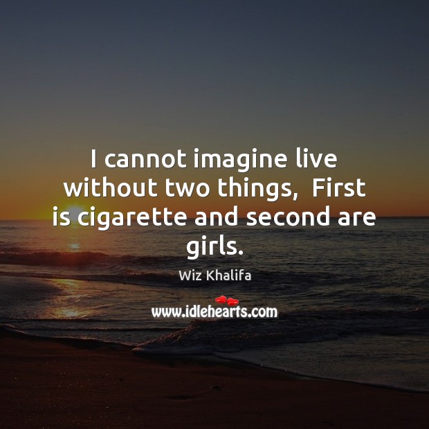 I cannot imagine live without two things,  First is cigarette and second are girls. Wiz Khalifa Picture Quote