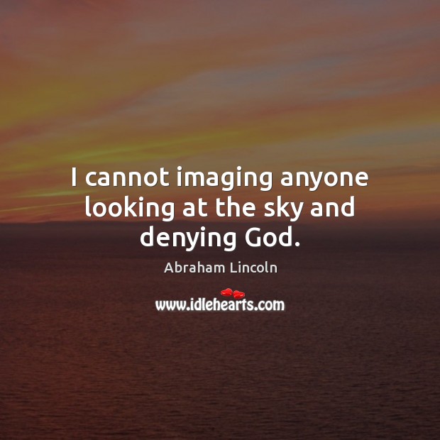 I cannot imaging anyone looking at the sky and denying God. Abraham Lincoln Picture Quote