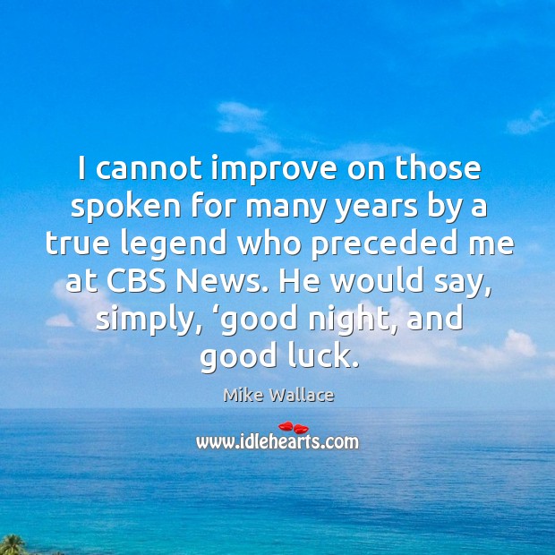 I cannot improve on those spoken for many years by a true legend who preceded me at cbs news. Mike Wallace Picture Quote