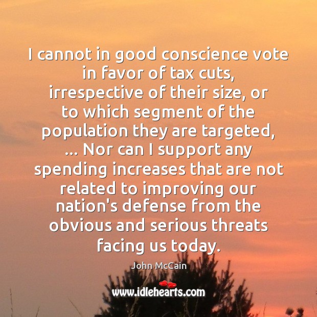 I cannot in good conscience vote in favor of tax cuts, irrespective John McCain Picture Quote