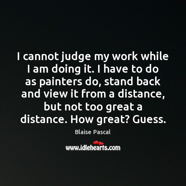 I cannot judge my work while I am doing it. I have Blaise Pascal Picture Quote