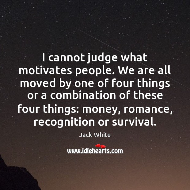 I cannot judge what motivates people. We are all moved by one Image