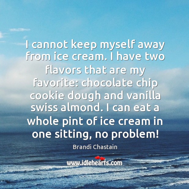 I cannot keep myself away from ice cream. I have two flavors Brandi Chastain Picture Quote